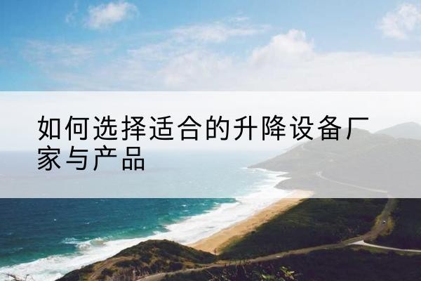 路南电动升降平台厂家-如何选择适合的升降设备厂家与产品