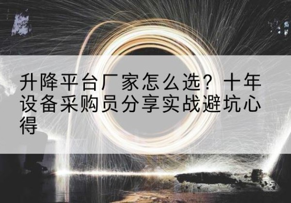 路南升降平台厂家-怎么选？十年设备采购员分享实战避坑心得