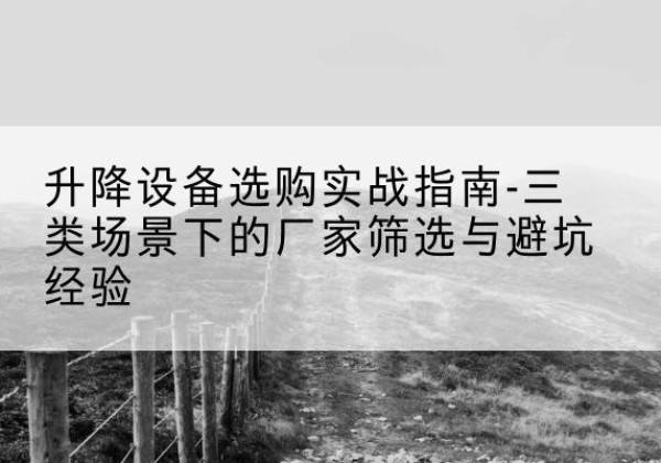 路南移动式升降机厂家推荐-升降设备选购实战指南-三类场景下的厂家筛选与避坑经验