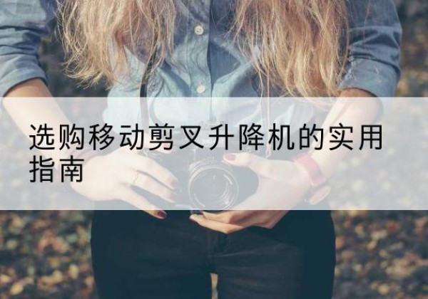 路南移动剪叉升降机怎么选-选购移动剪叉升降机的实用指南