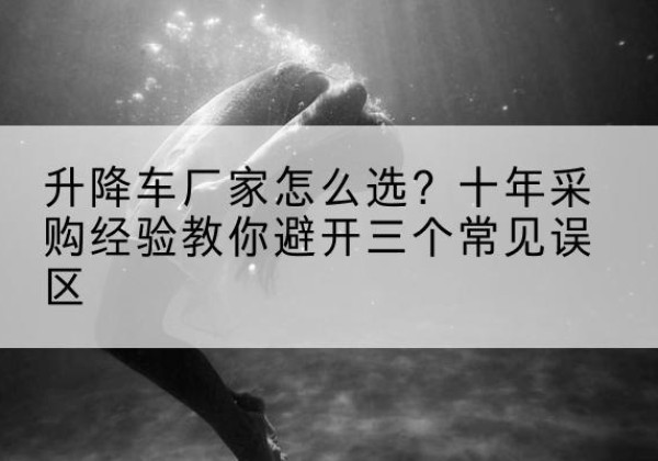 路南升降车厂家-怎么选？十年采购经验教你避开三个常见误区